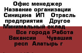 Офис-менеджер › Название организации ­ Синицина, ИП › Отрасль предприятия ­ Другое › Минимальный оклад ­ 17 490 - Все города Работа » Вакансии   . Чувашия респ.,Алатырь г.